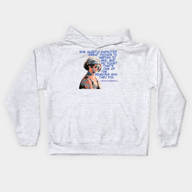 Zelda Fitzgerald - She Quietly Expected Great Things To Happen To Her And No Doubt That's One Of The Reasons Why They Did Kids Hoodie by Courage Today Designs